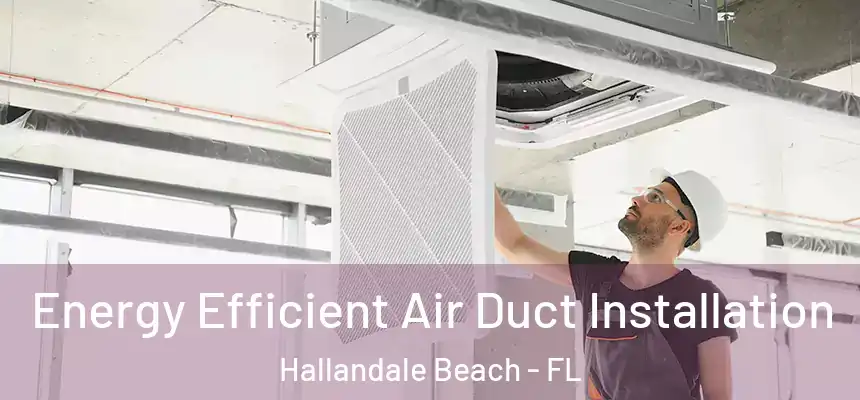 Energy Efficient Air Duct Installation Hallandale Beach - FL