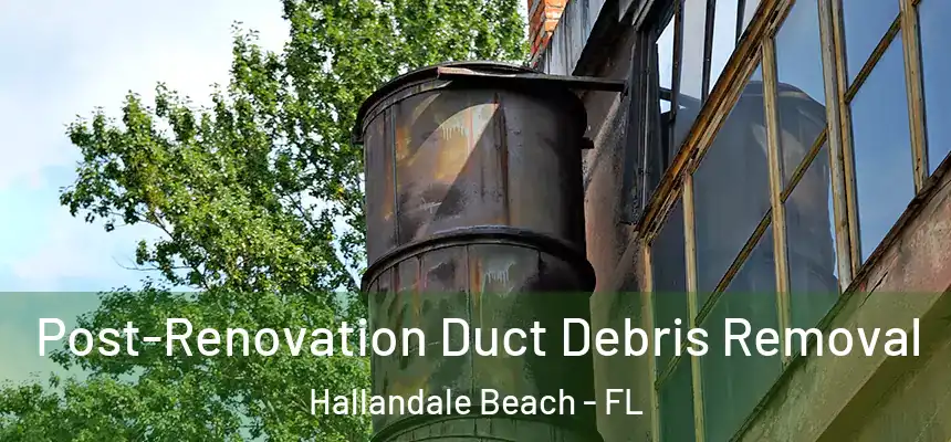 Post-Renovation Duct Debris Removal Hallandale Beach - FL